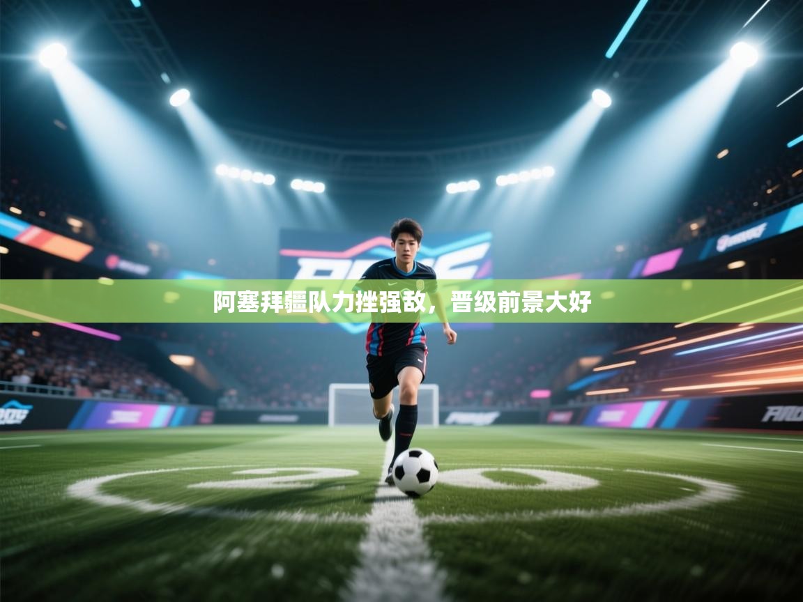 开云直播-阿塞拜疆队力挫强敌,晋级前景大好  第3张