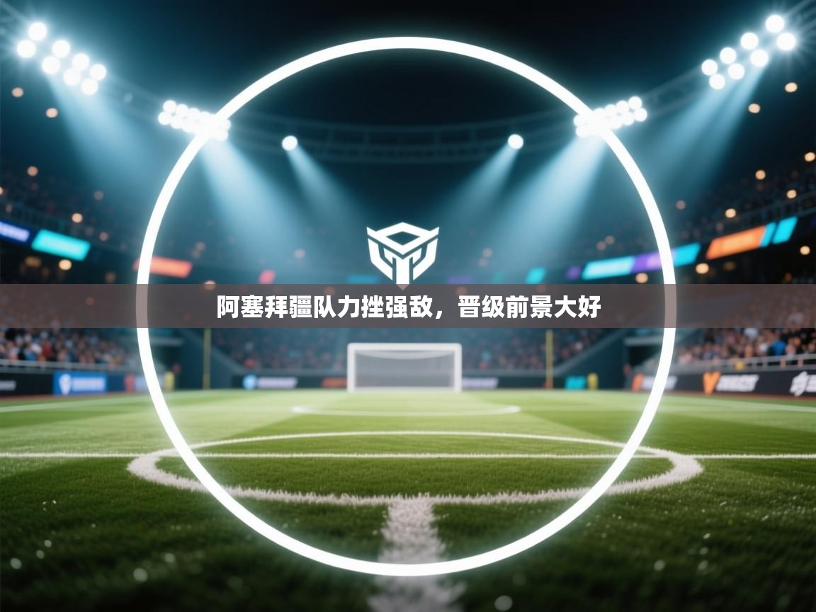 开云直播-阿塞拜疆队力挫强敌,晋级前景大好  第4张