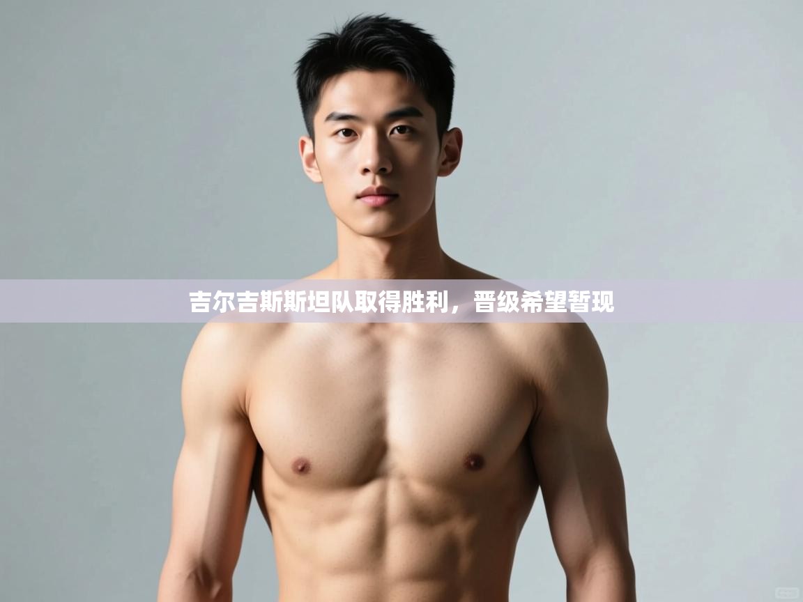 开云官网-吉尔吉斯斯坦队取得胜利,晋级希望暂现  第1张