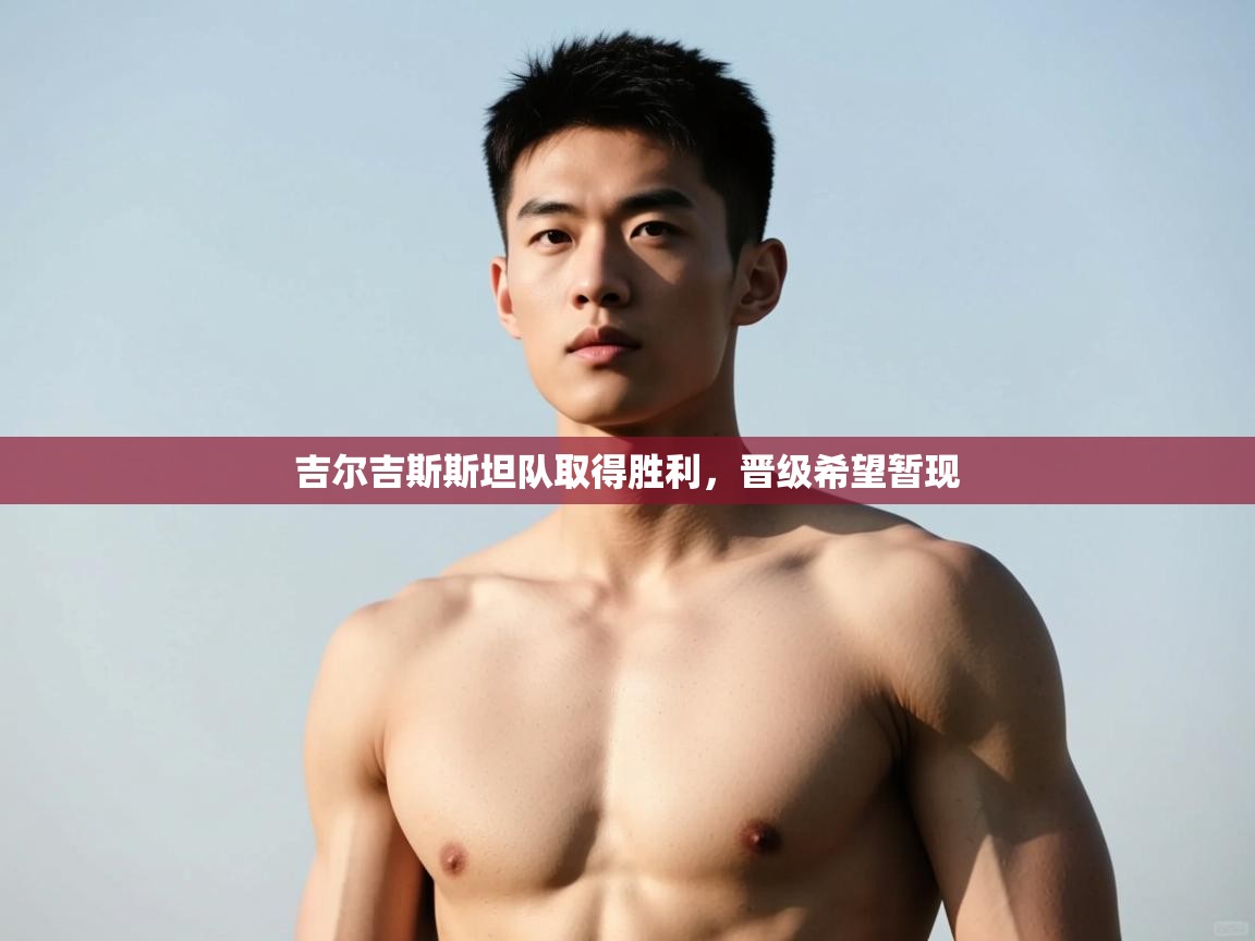 开云官网-吉尔吉斯斯坦队取得胜利,晋级希望暂现  第2张