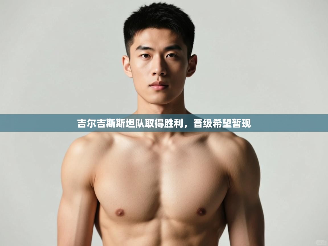 开云官网-吉尔吉斯斯坦队取得胜利,晋级希望暂现  第4张