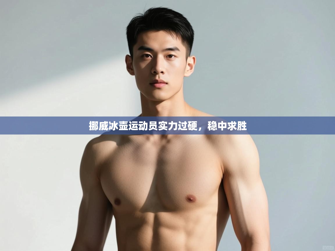 云开体育app官网登录入口-挪威冰壶运动员实力过硬,稳中求胜  第2张