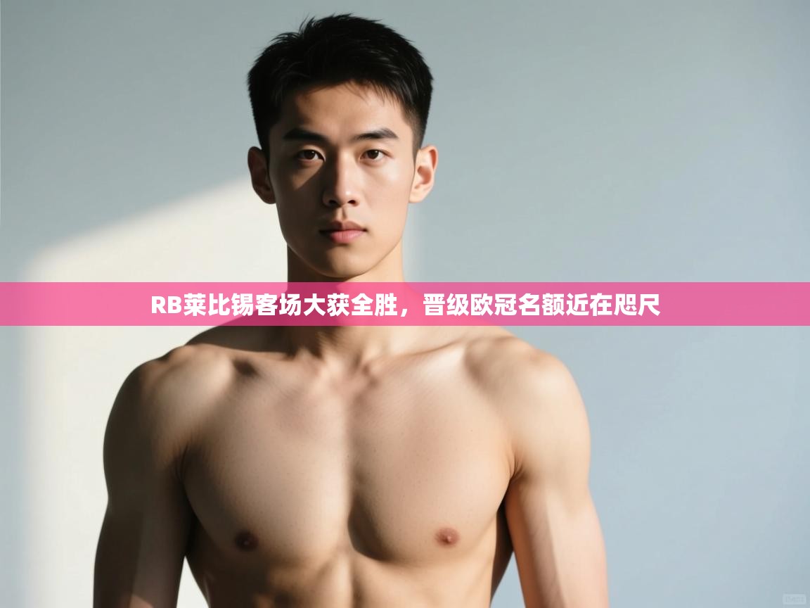 开云体育入口注册-RB莱比锡客场大获全胜,晋级欧冠名额近在咫尺  第1张