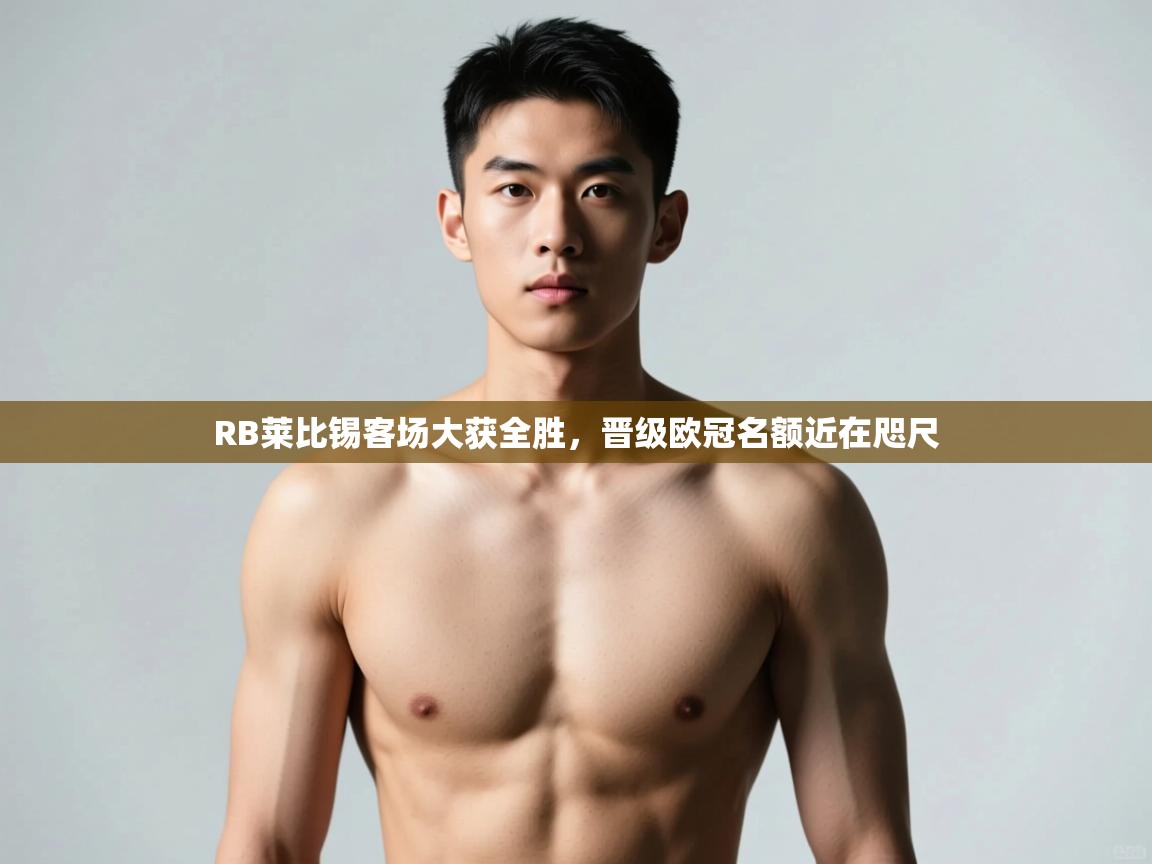 开云体育入口注册-RB莱比锡客场大获全胜,晋级欧冠名额近在咫尺  第2张