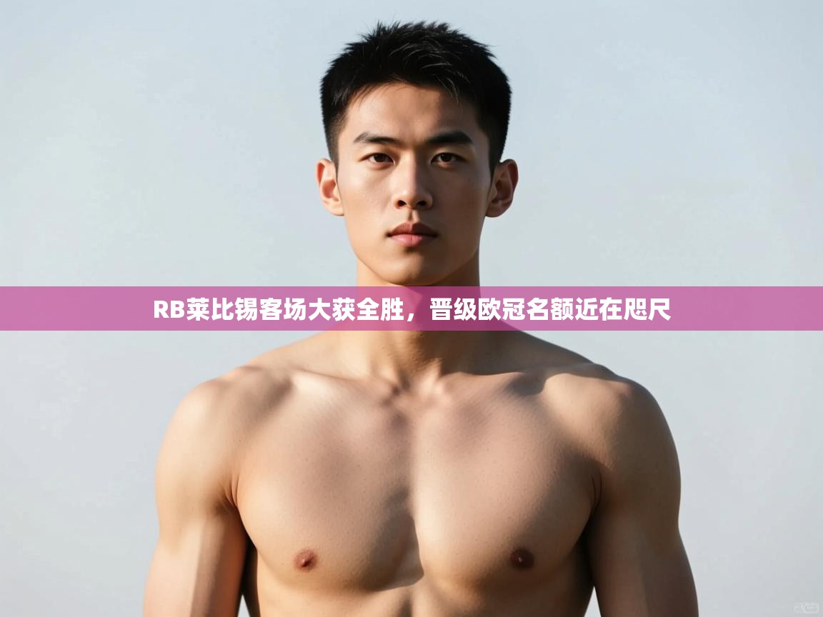 开云体育入口注册-RB莱比锡客场大获全胜,晋级欧冠名额近在咫尺  第3张