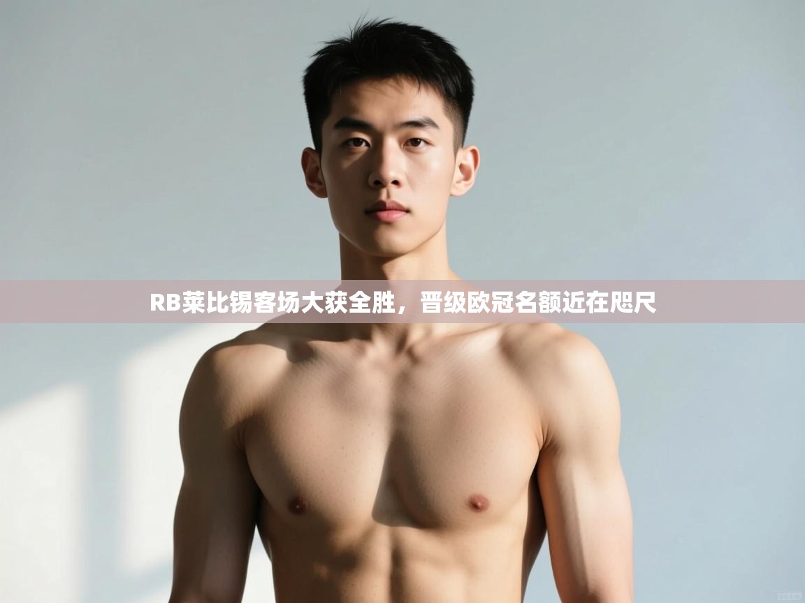 开云体育入口注册-RB莱比锡客场大获全胜,晋级欧冠名额近在咫尺  第4张