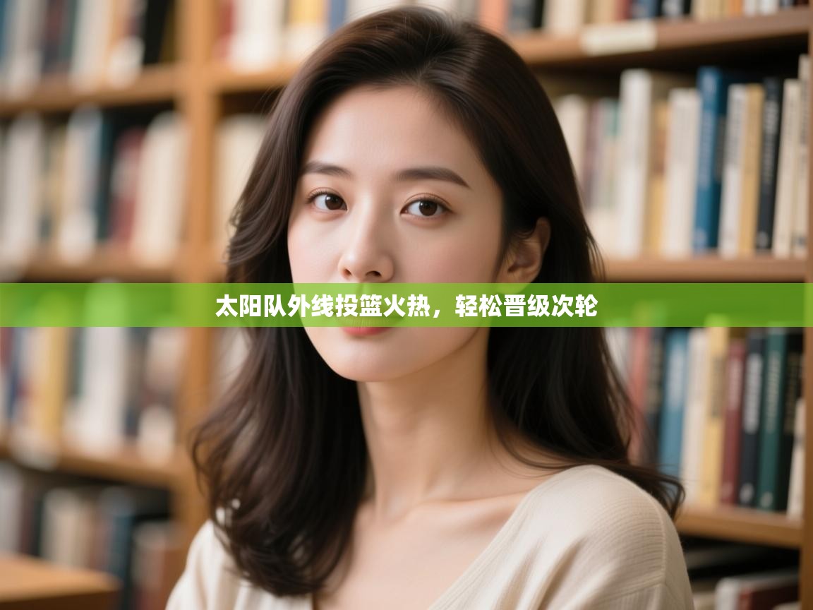 云开体育app官网入口-太阳队外线投篮火热,轻松晋级次轮  第3张