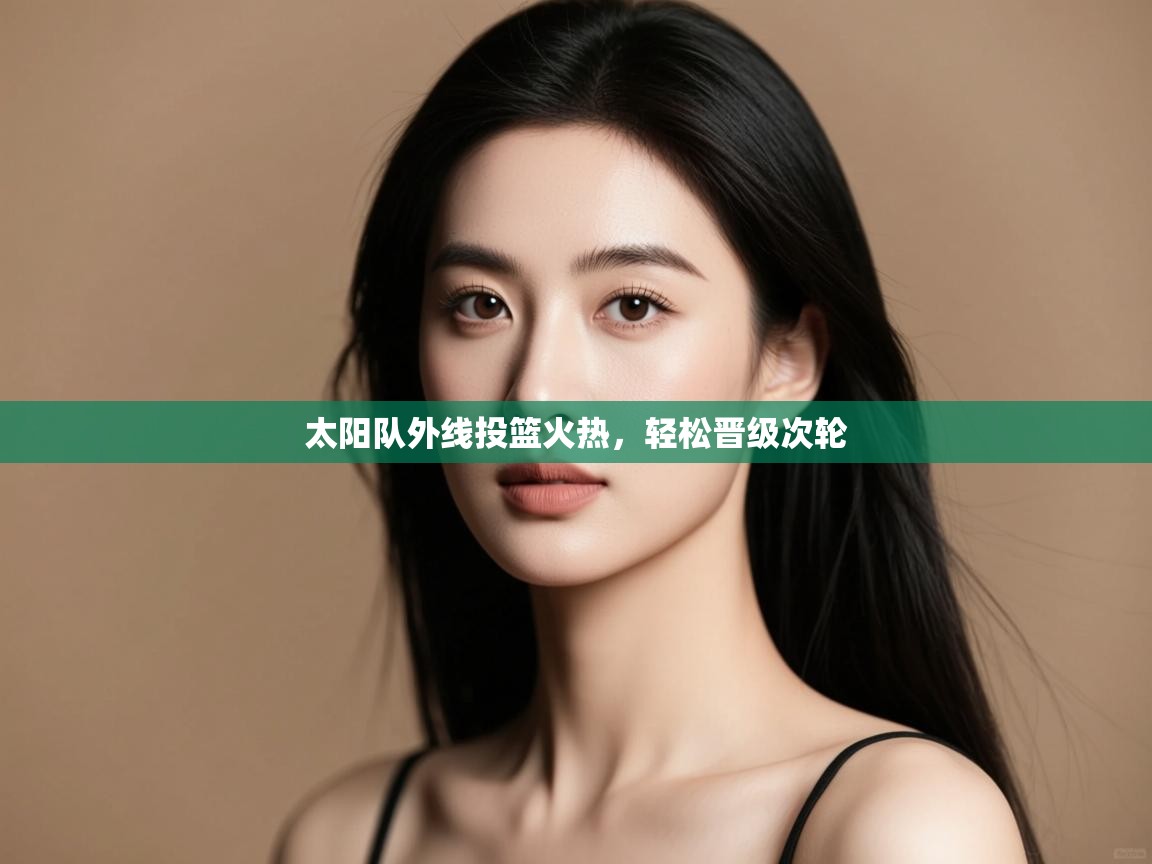 云开体育app官网入口-太阳队外线投篮火热,轻松晋级次轮  第2张