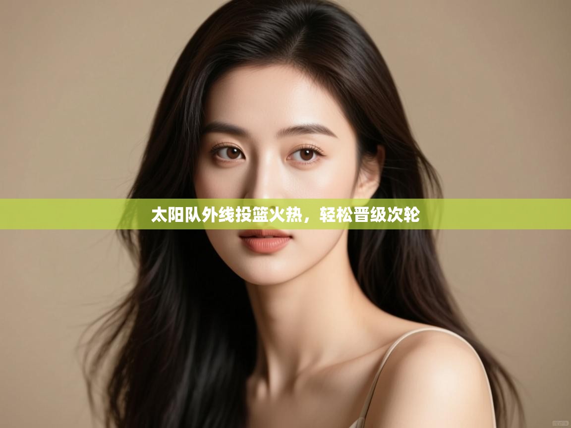 云开体育app官网入口-太阳队外线投篮火热,轻松晋级次轮  第4张