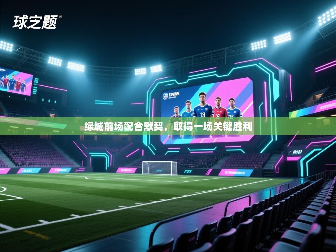 云开体育官网入口登录网页-绿城前场配合默契,取得一场关键胜利 第2张