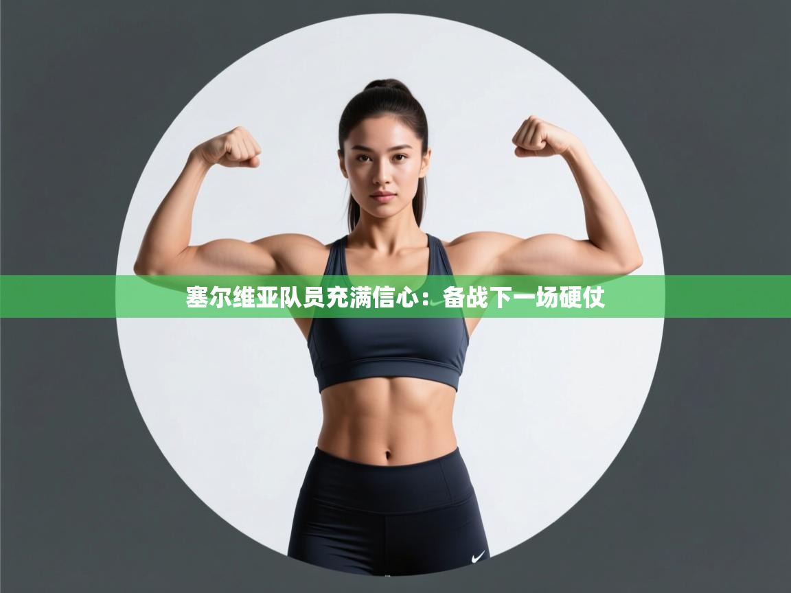 开云体育工单提交入口-塞尔维亚队员充满信心：备战下一场硬仗  第3张