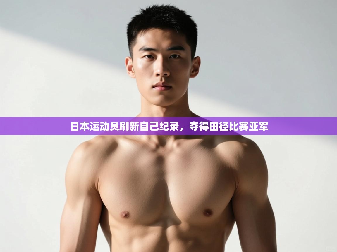 开云体育工单提交入口-日本运动员刷新自己纪录,夺得田径比赛亚军 第3张
