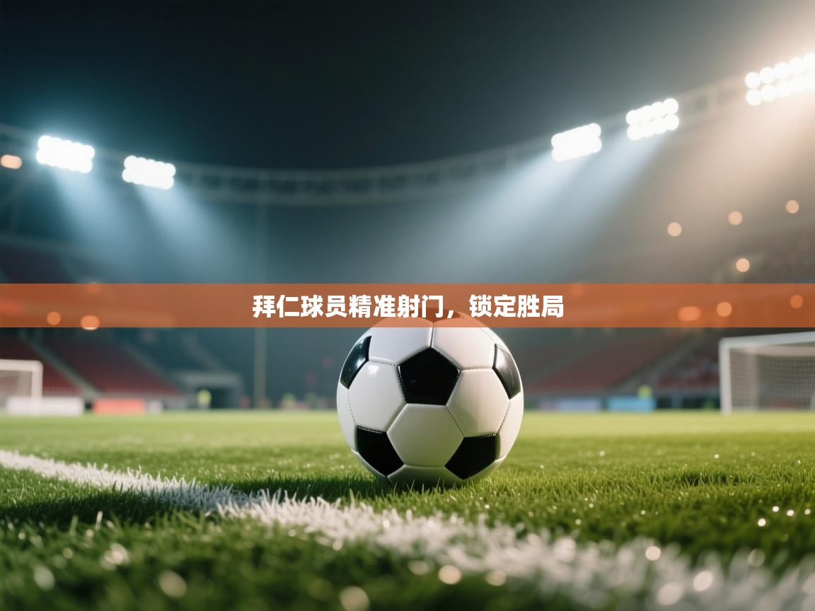 开云官网-拜仁球员精准射门,锁定胜局 第1张