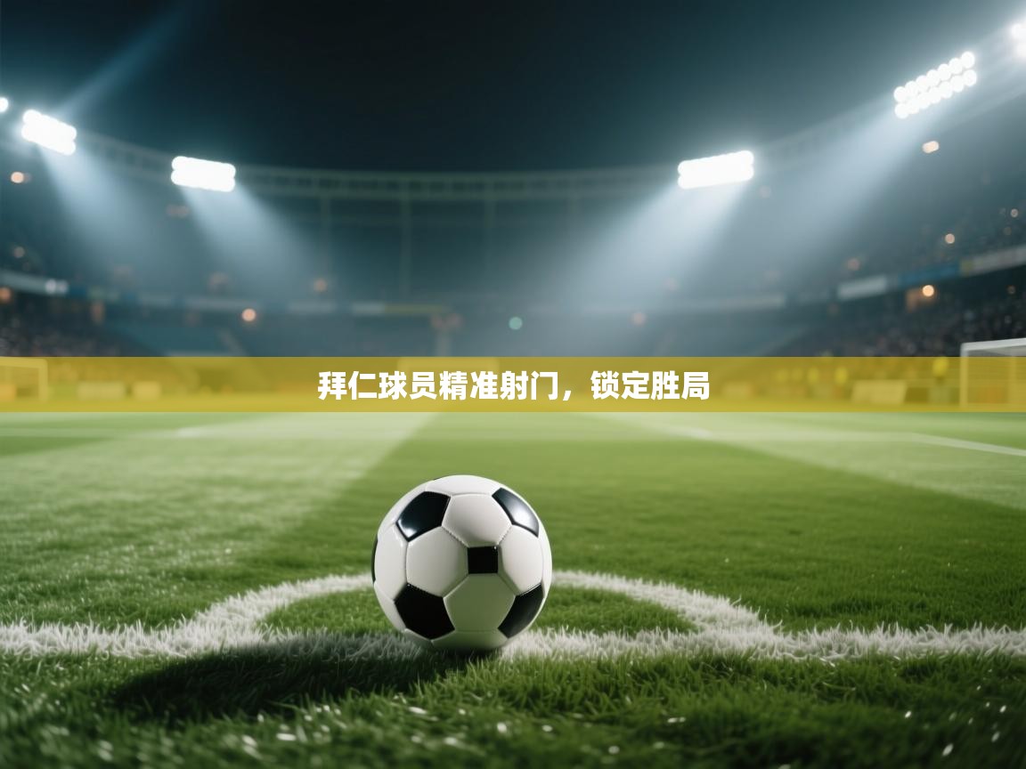 开云官网-拜仁球员精准射门,锁定胜局 第2张