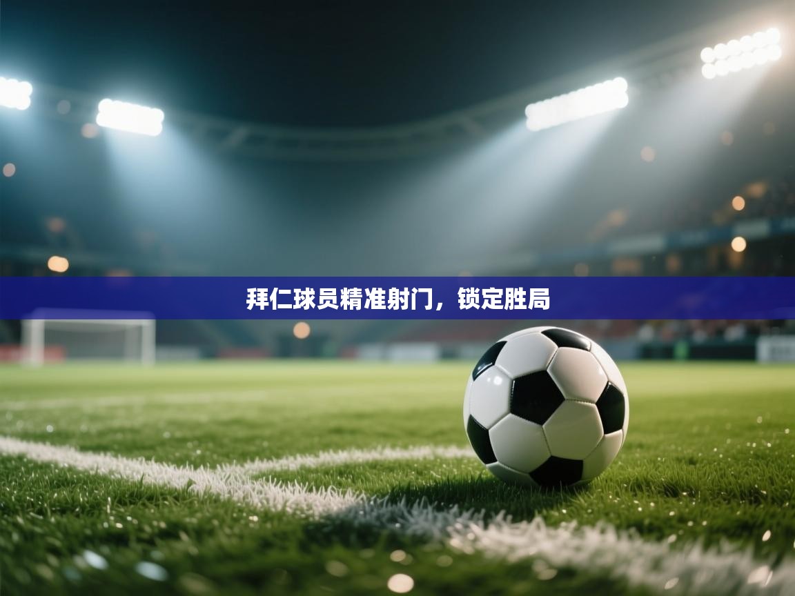 开云官网-拜仁球员精准射门,锁定胜局 第4张