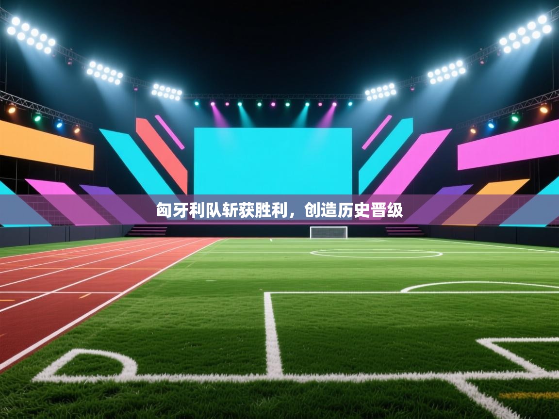 开云网页版-匈牙利队斩获胜利，创造历史晋级  第4张