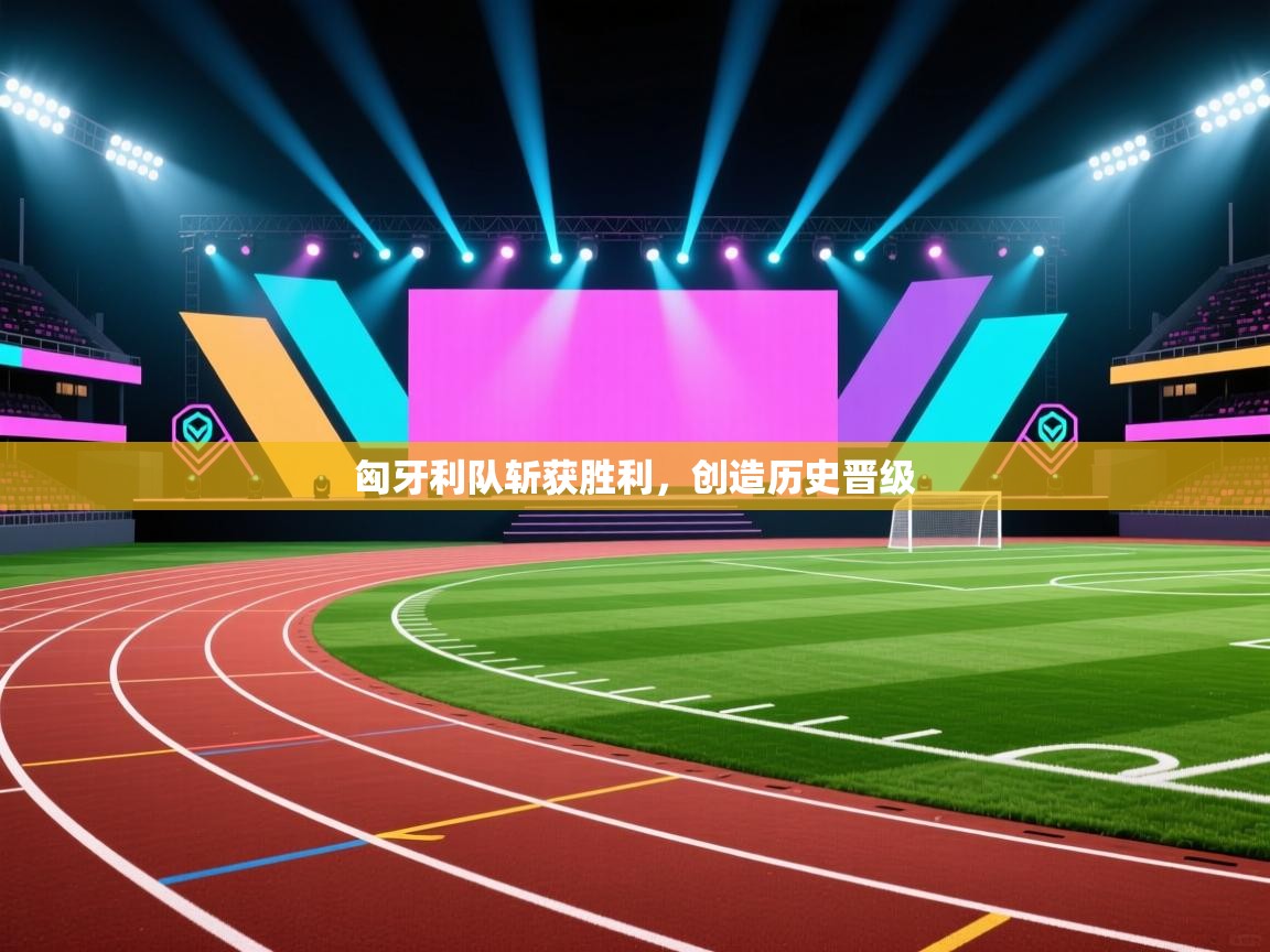 开云网页版-匈牙利队斩获胜利，创造历史晋级  第3张