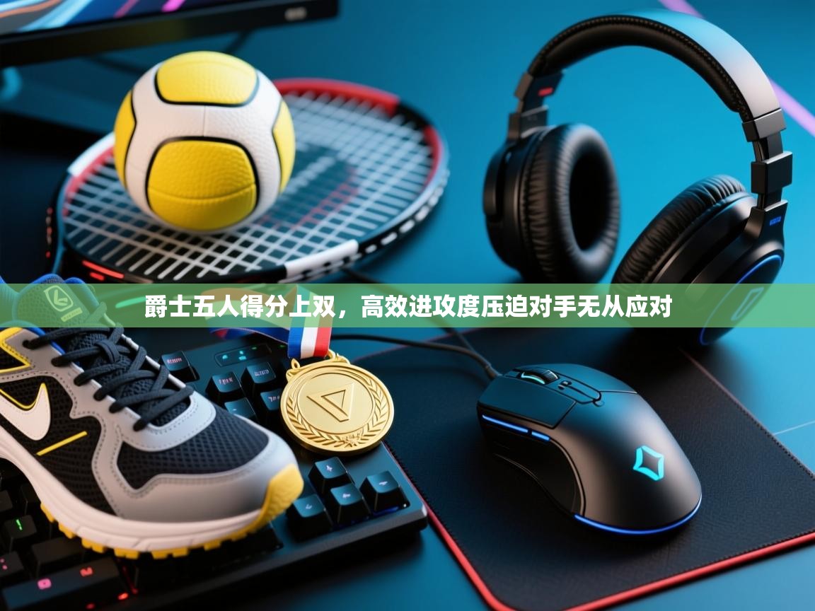 云开体育官网登录入口-爵士五人得分上双,高效进攻度压迫对手无从应对 第3张