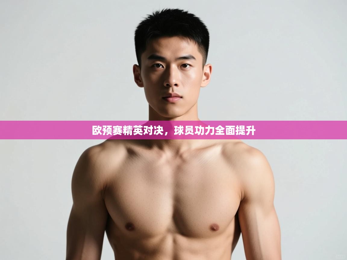 开云体育在线登入-欧预赛精英对决，球员功力全面提升  第3张