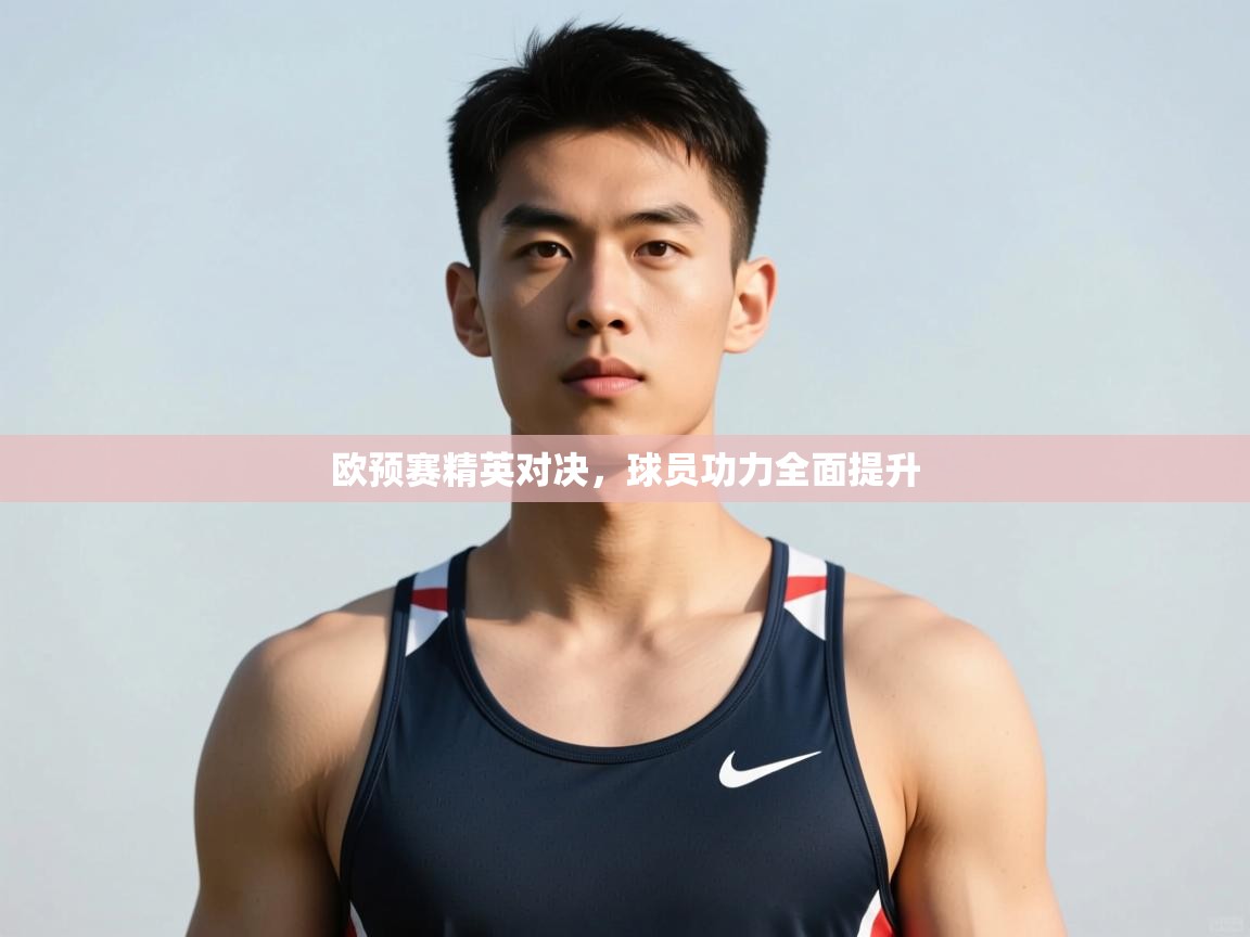 开云体育在线登入-欧预赛精英对决，球员功力全面提升  第4张