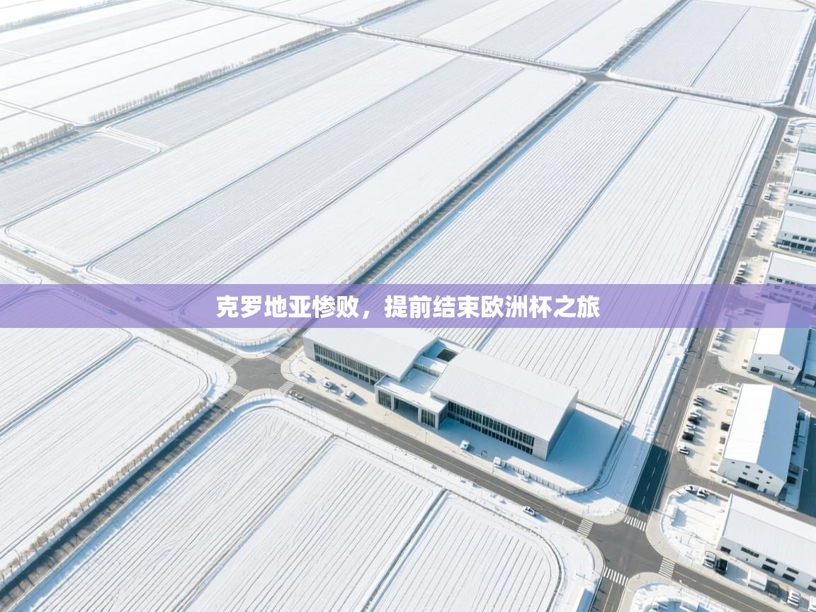 开云体育实名认证入口-克罗地亚惨败，提前结束欧洲杯之旅  第2张