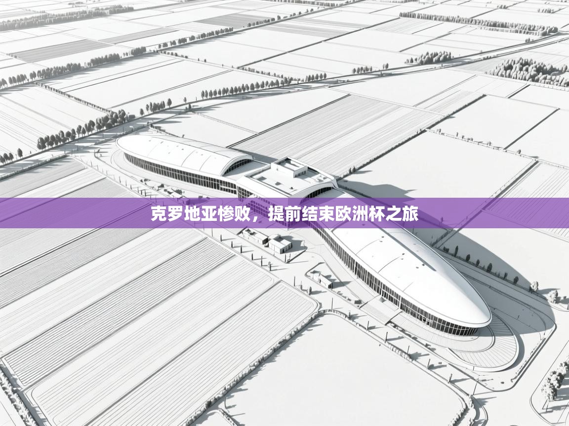 开云体育实名认证入口-克罗地亚惨败，提前结束欧洲杯之旅  第4张