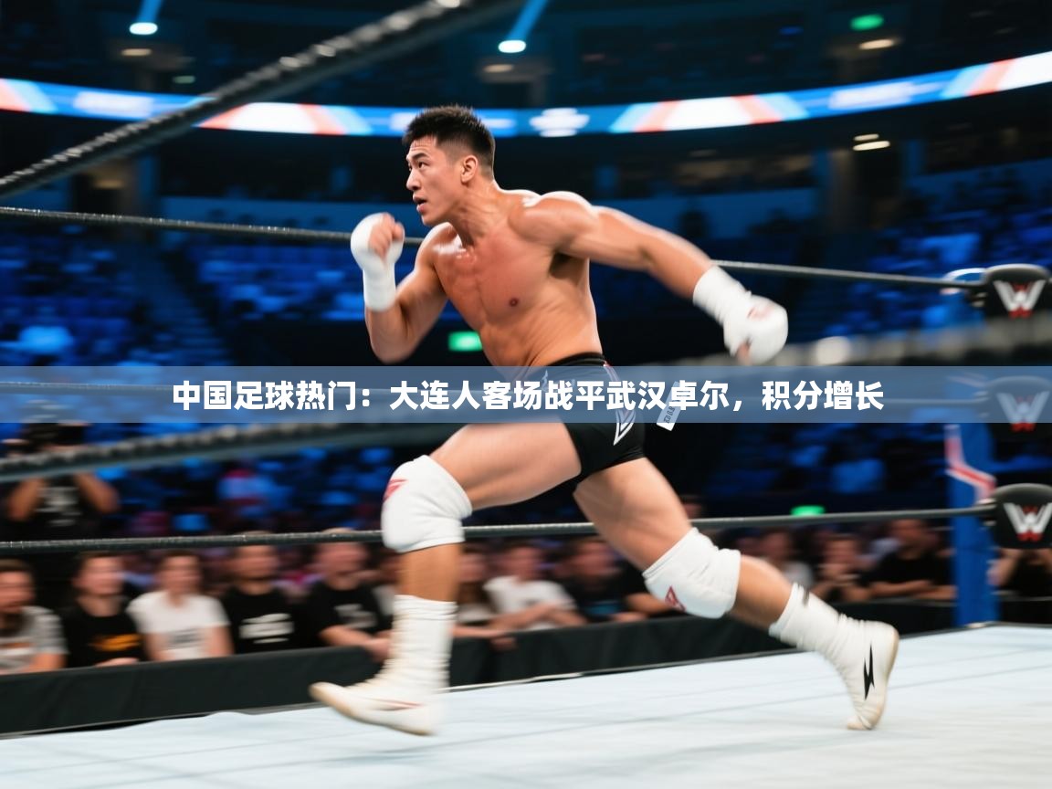 开云体育苹果版下载-中国足球热门：大连人客场战平武汉卓尔，积分增长  第3张