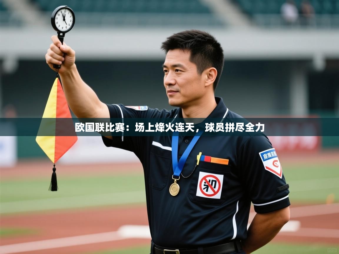开云体育实名认证入口-欧国联比赛:场上烽火连天,球员拼尽全力 第3张