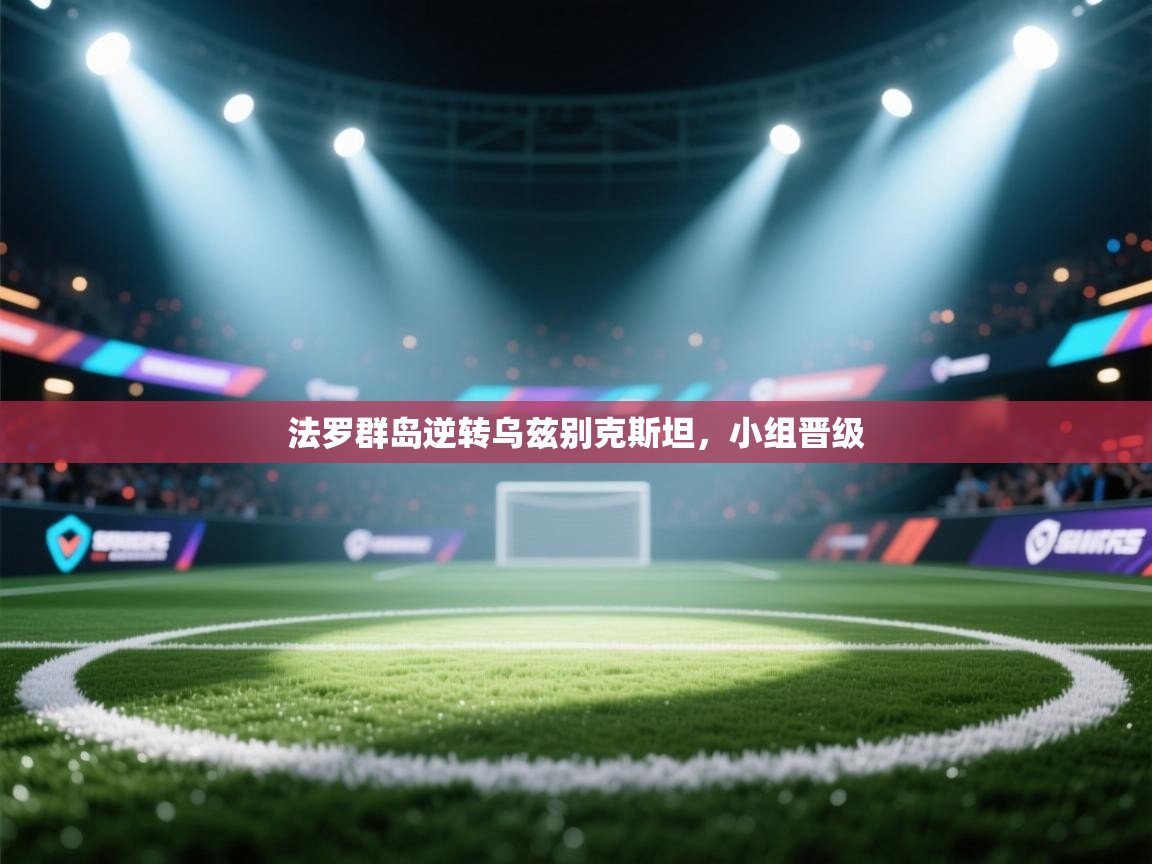 开云体育联赛专题页-法罗群岛逆转乌兹别克斯坦,小组晋级 第1张