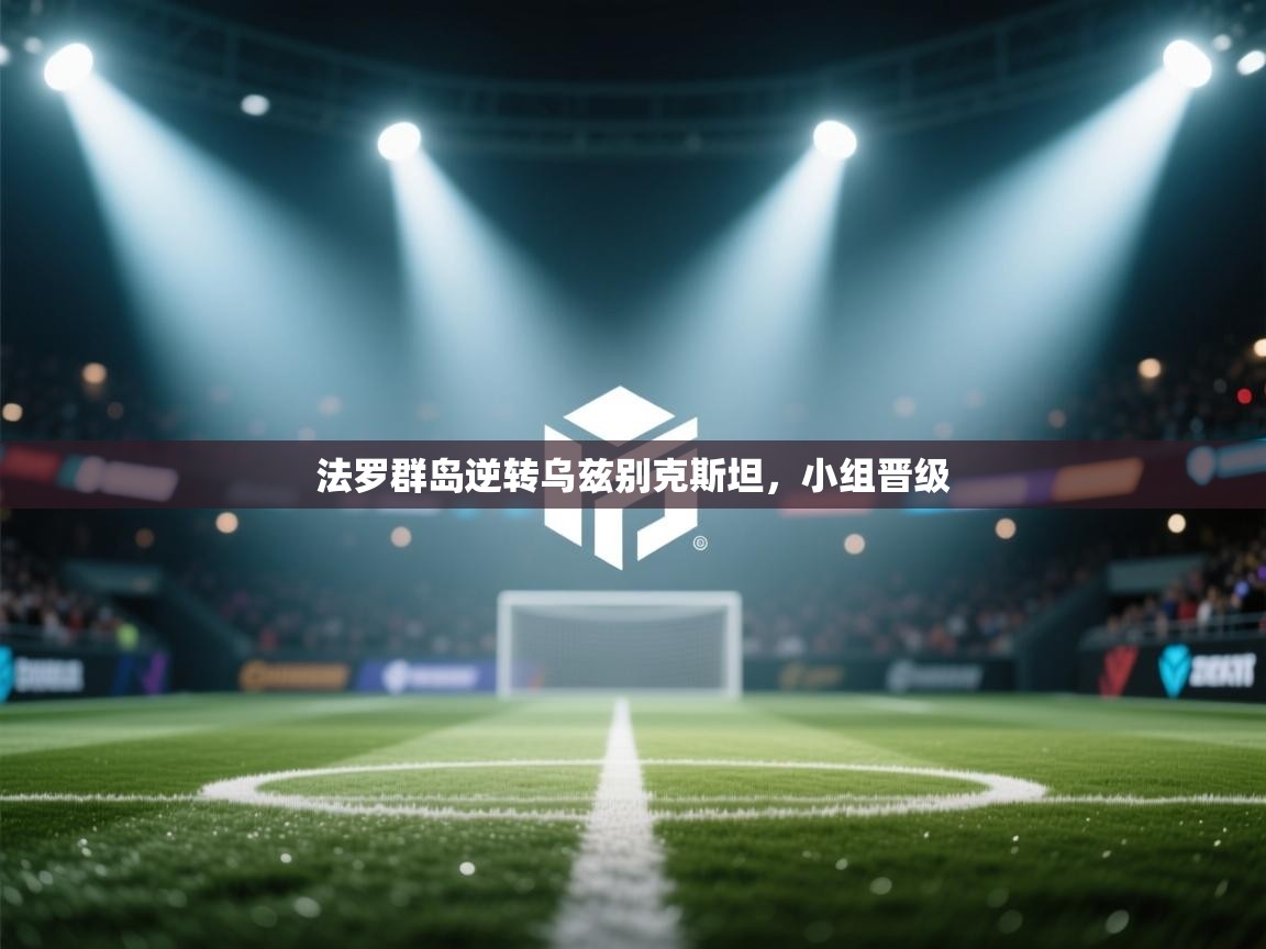 开云体育联赛专题页-法罗群岛逆转乌兹别克斯坦,小组晋级 第4张