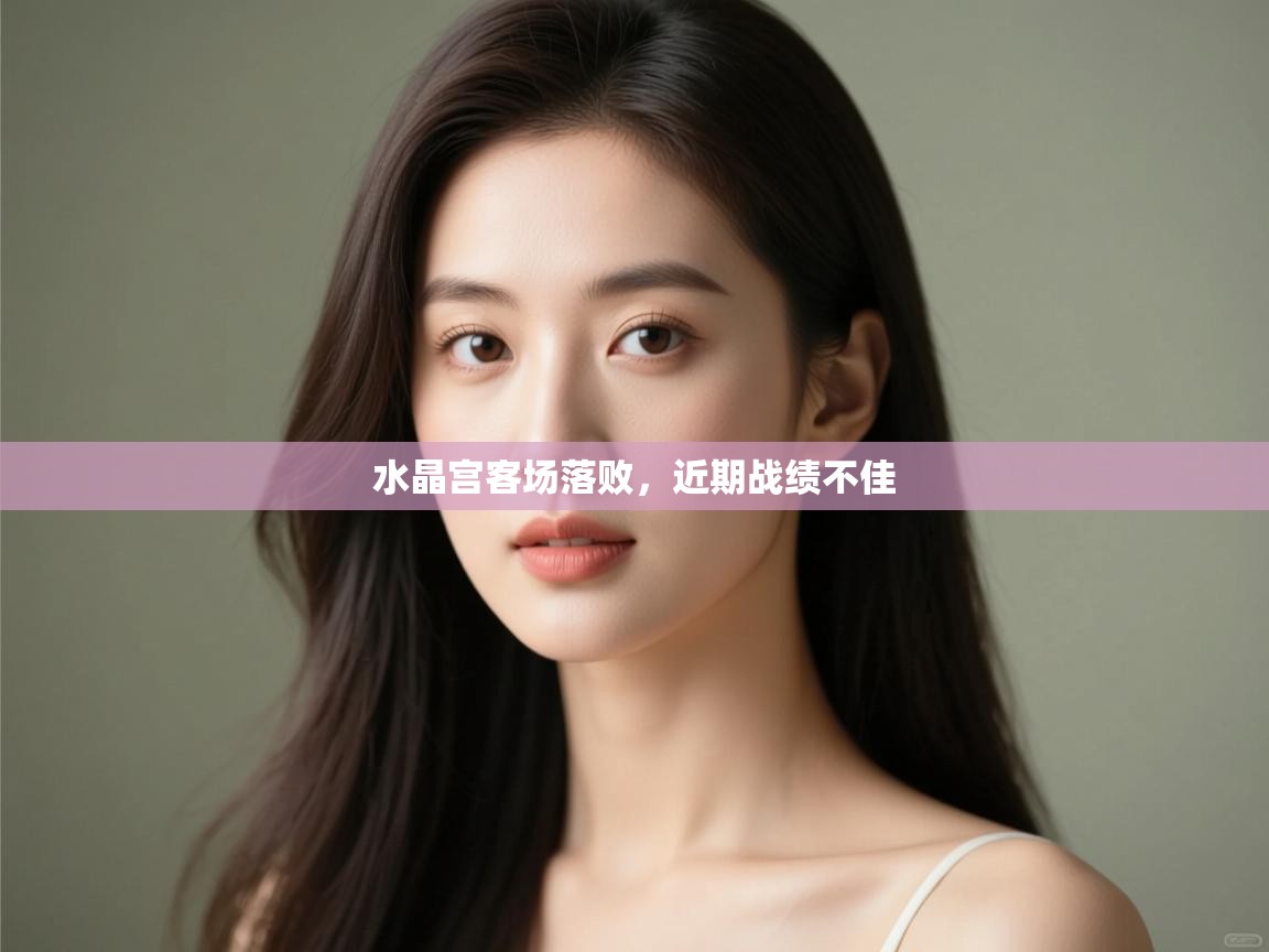 开云赛事直播-水晶宫客场落败,近期战绩不佳 第2张