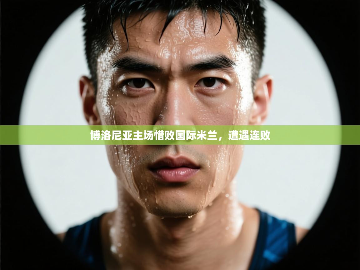 开云体育在线-博洛尼亚主场惜败国际米兰,遭遇连败 第2张