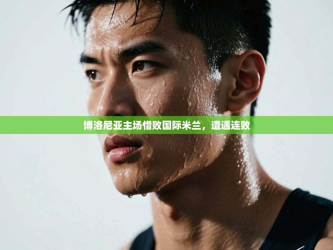 开云体育在线-博洛尼亚主场惜败国际米兰,遭遇连败 第3张