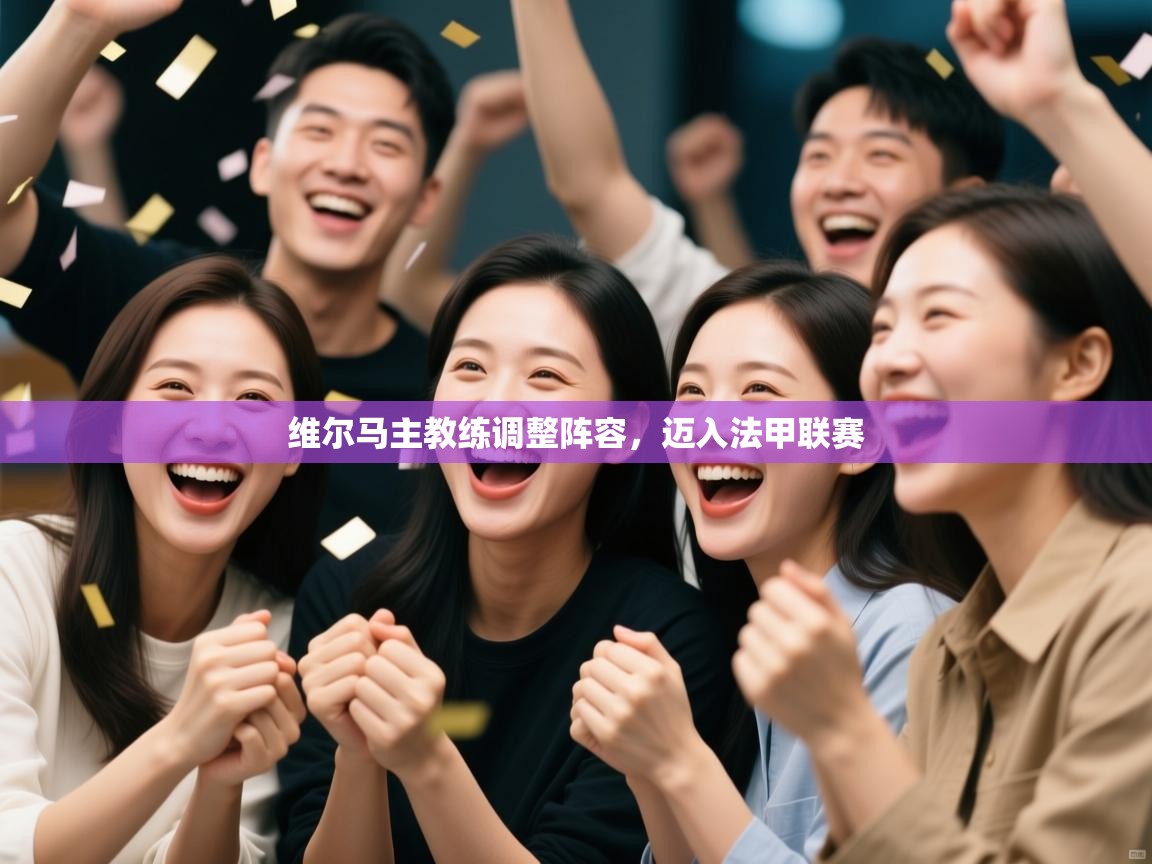 云开体育官网入口-维尔马主教练调整阵容,迈入法甲联赛 第3张