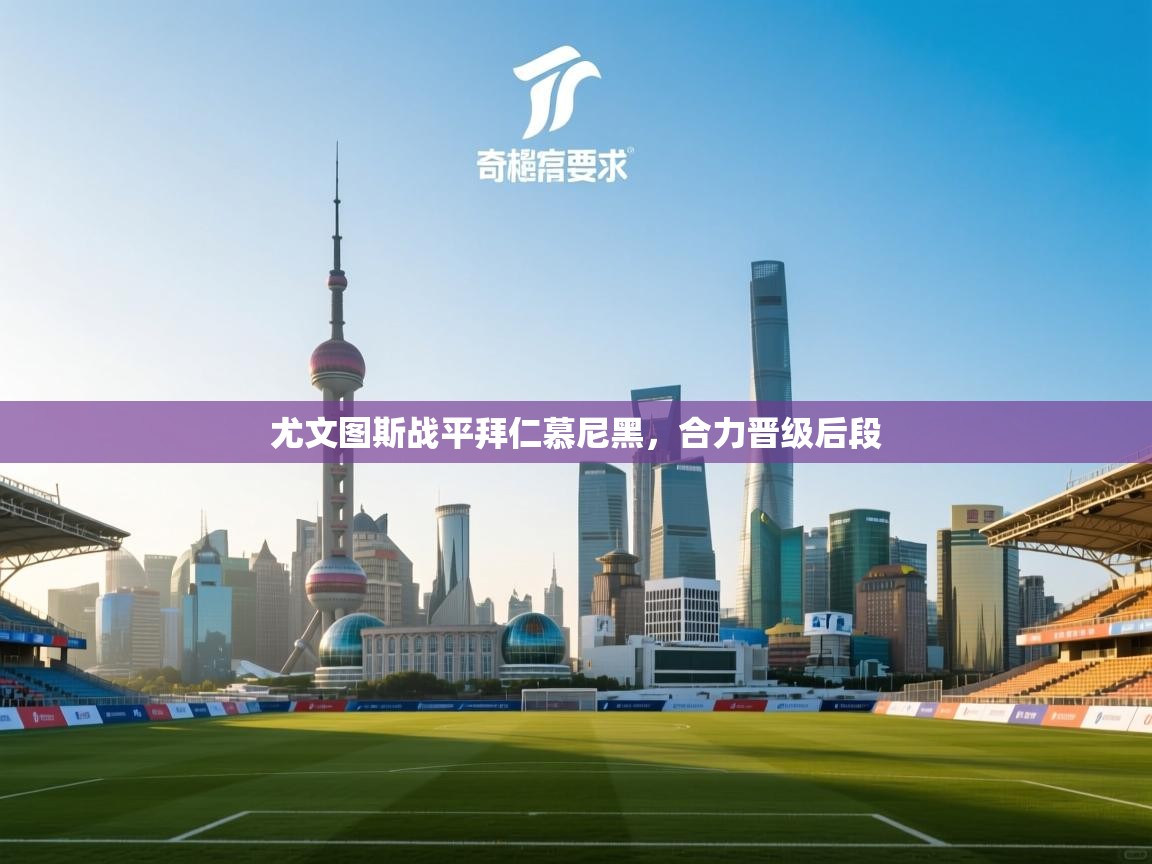 开云·体育app中国官方网站-尤文图斯战平拜仁慕尼黑，合力晋级后段  第1张