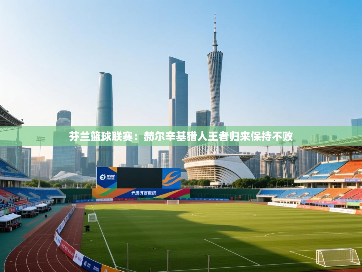 开云体育多语言中文版-芬兰篮球联赛：赫尔辛基猎人王者归来保持不败  第2张