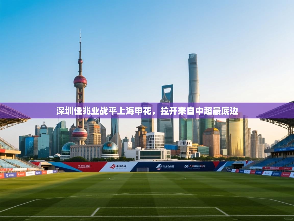 开云体育消息订阅关闭-深圳佳兆业战平上海申花，拉开来自中超最底边  第1张