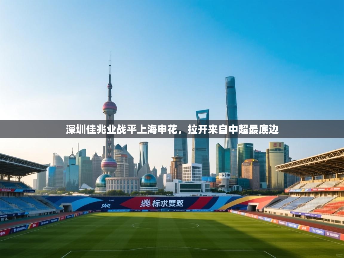 开云体育消息订阅关闭-深圳佳兆业战平上海申花，拉开来自中超最底边  第2张