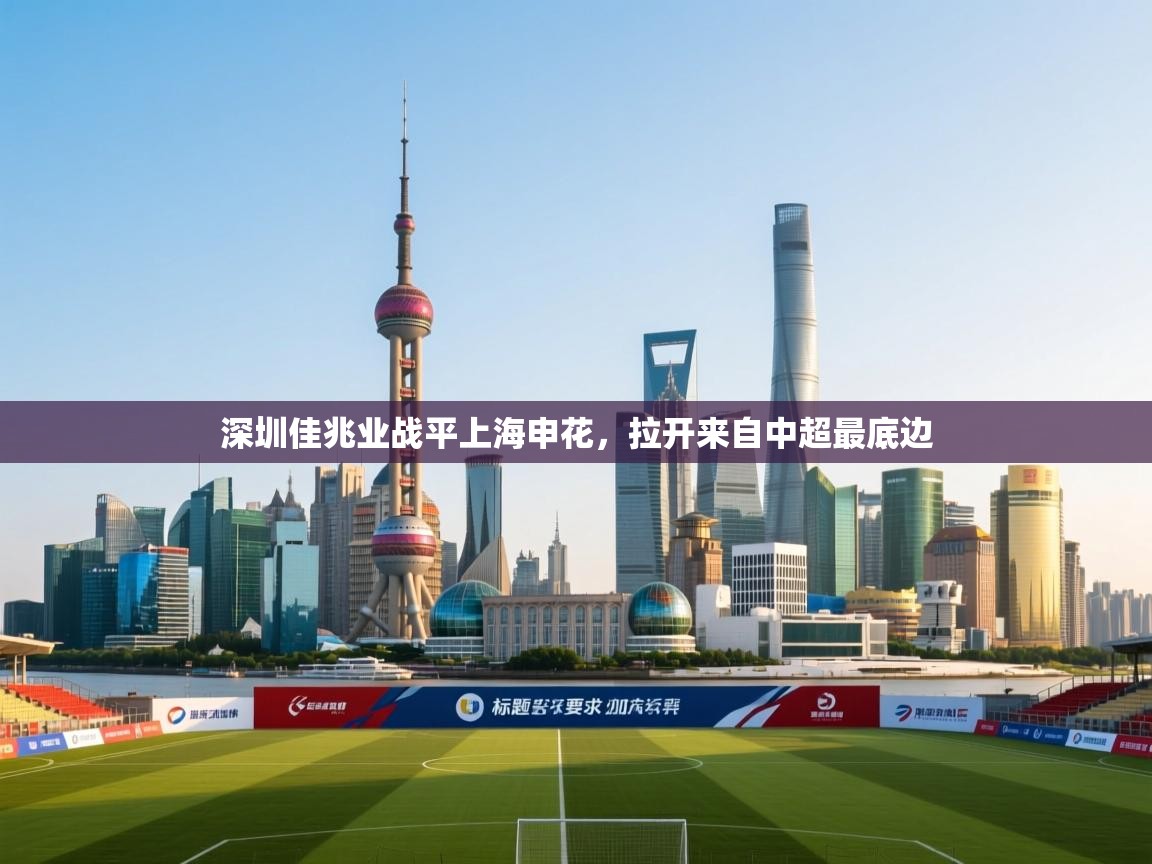 开云体育消息订阅关闭-深圳佳兆业战平上海申花，拉开来自中超最底边  第4张