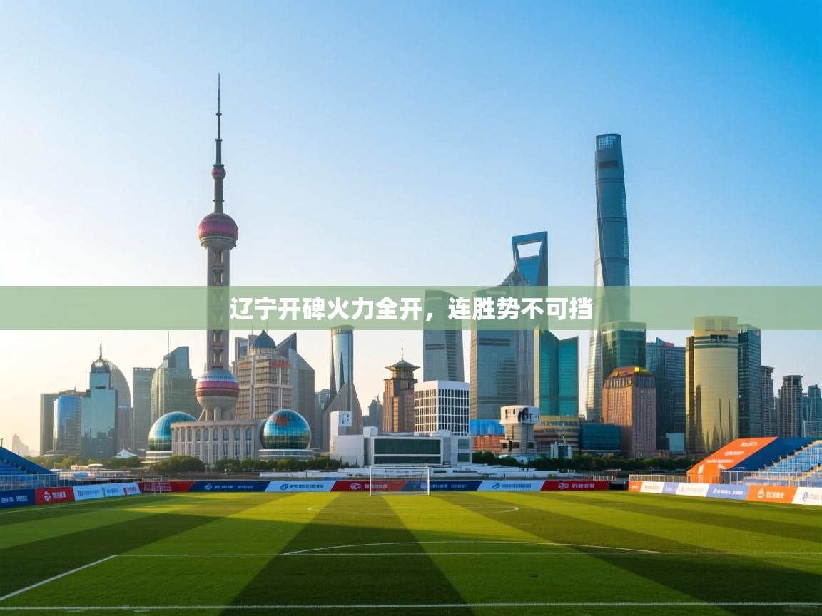 开云体育修改登录密码-辽宁开碑火力全开，连胜势不可挡  第1张