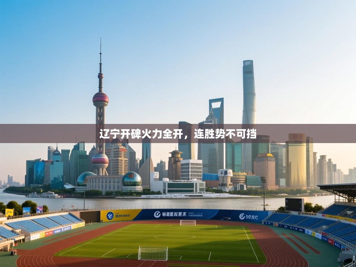 开云体育修改登录密码-辽宁开碑火力全开，连胜势不可挡  第2张