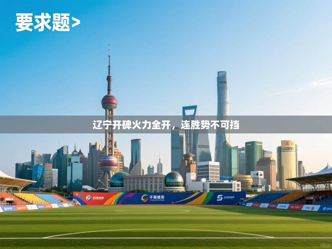 开云体育修改登录密码-辽宁开碑火力全开，连胜势不可挡  第4张