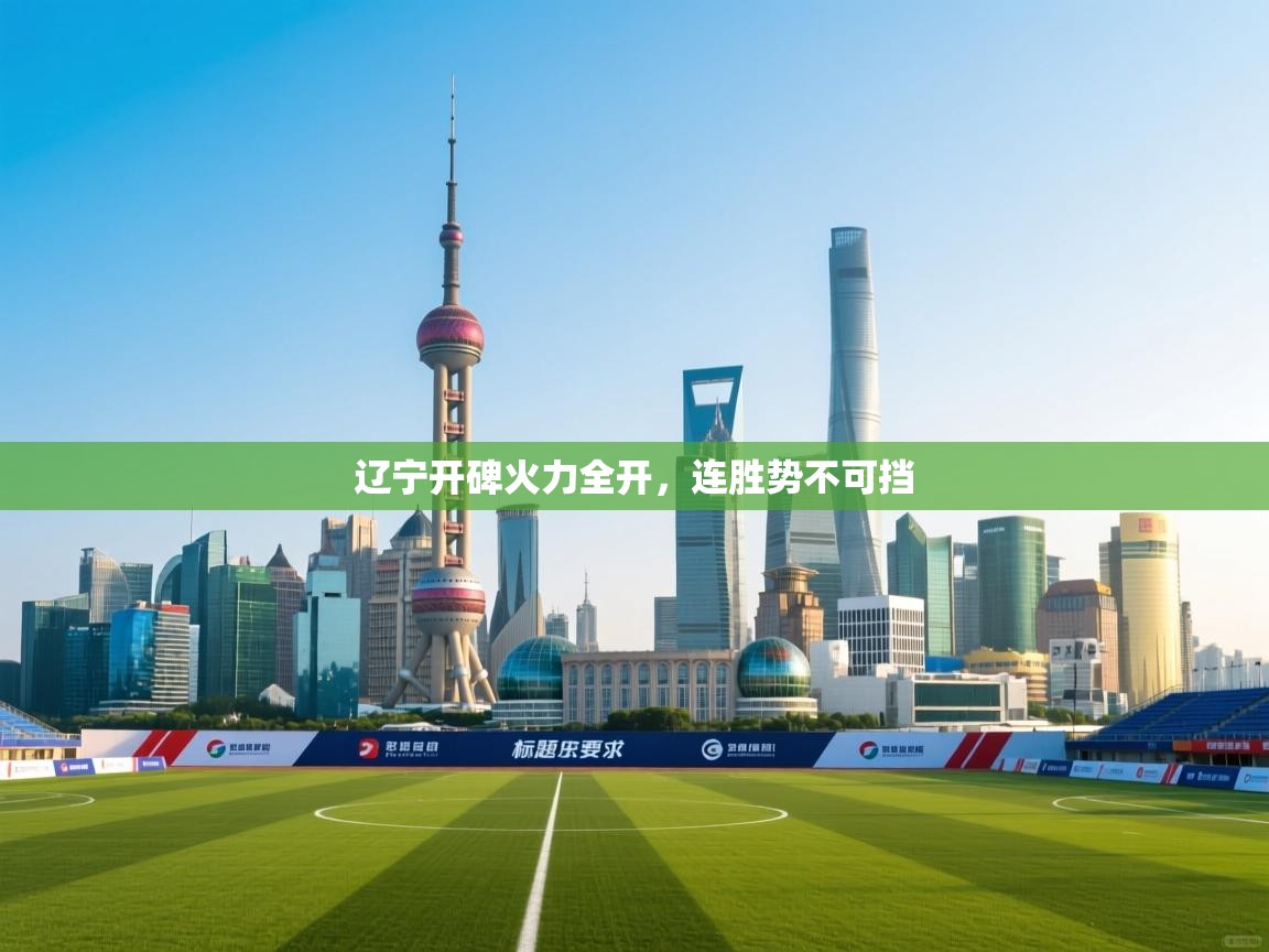 开云体育修改登录密码-辽宁开碑火力全开，连胜势不可挡  第3张