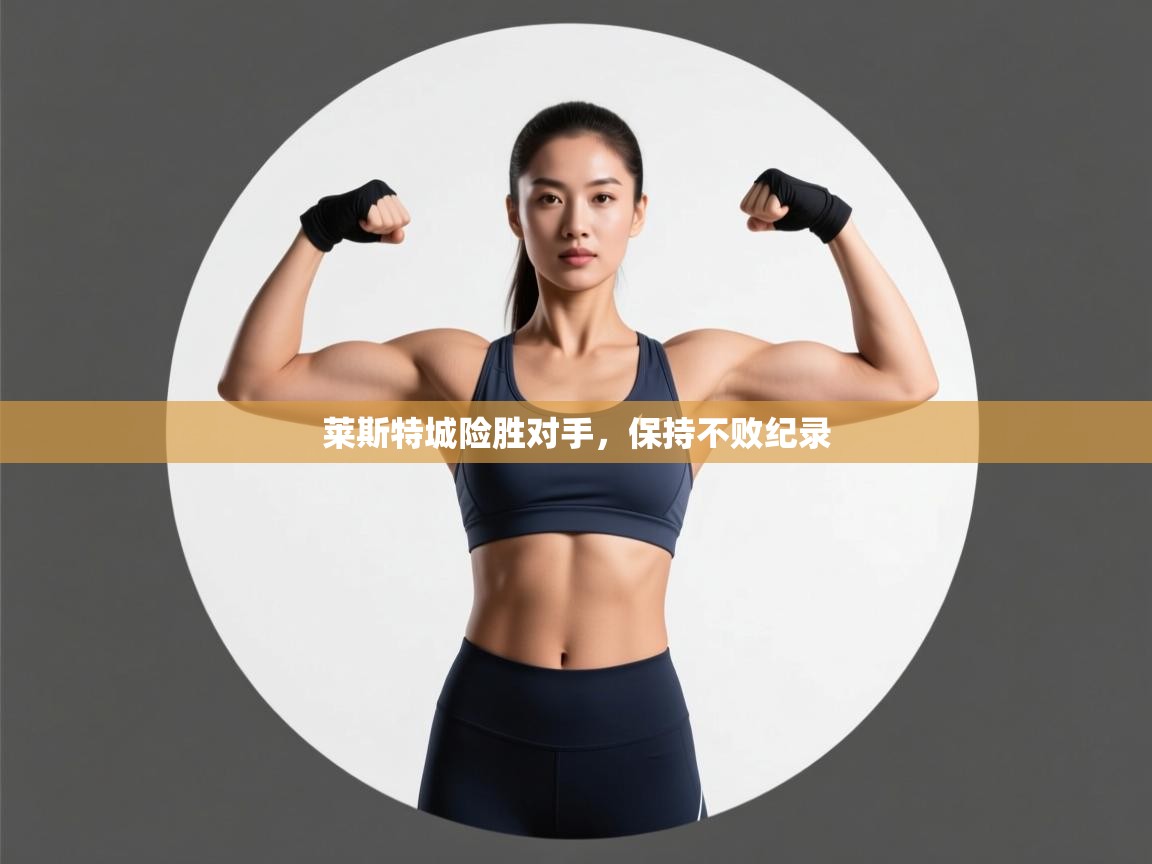 开云体育直播平台-莱斯特城险胜对手,保持不败纪录 第2张