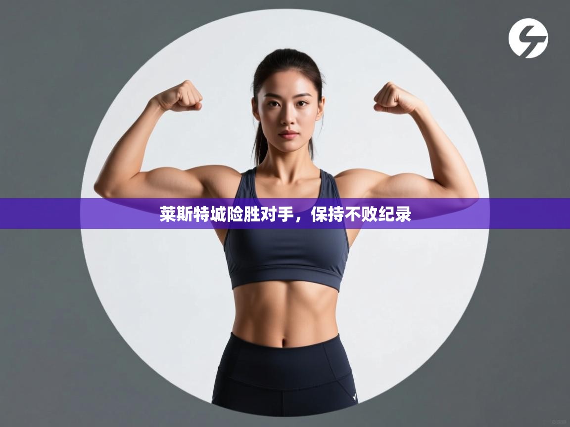 开云体育直播平台-莱斯特城险胜对手,保持不败纪录 第3张