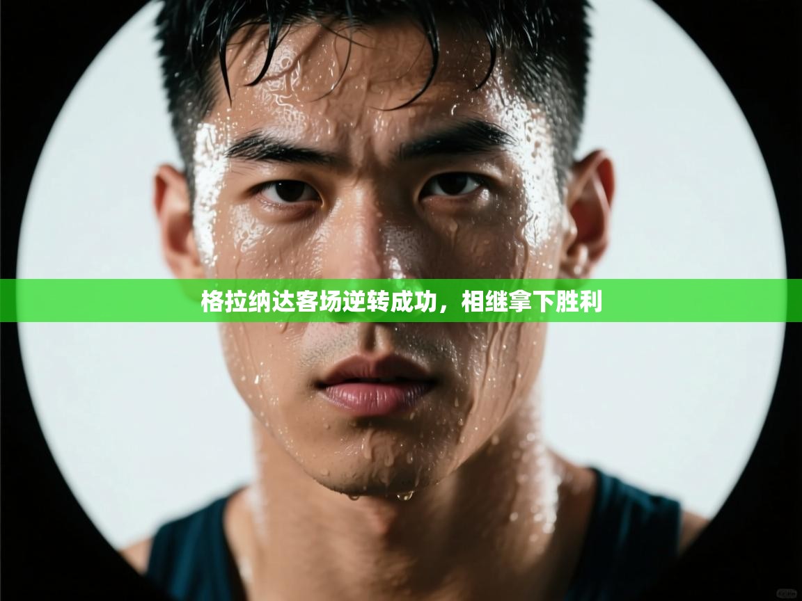 云开体育app官网入口-格拉纳达客场逆转成功,相继拿下胜利 第4张