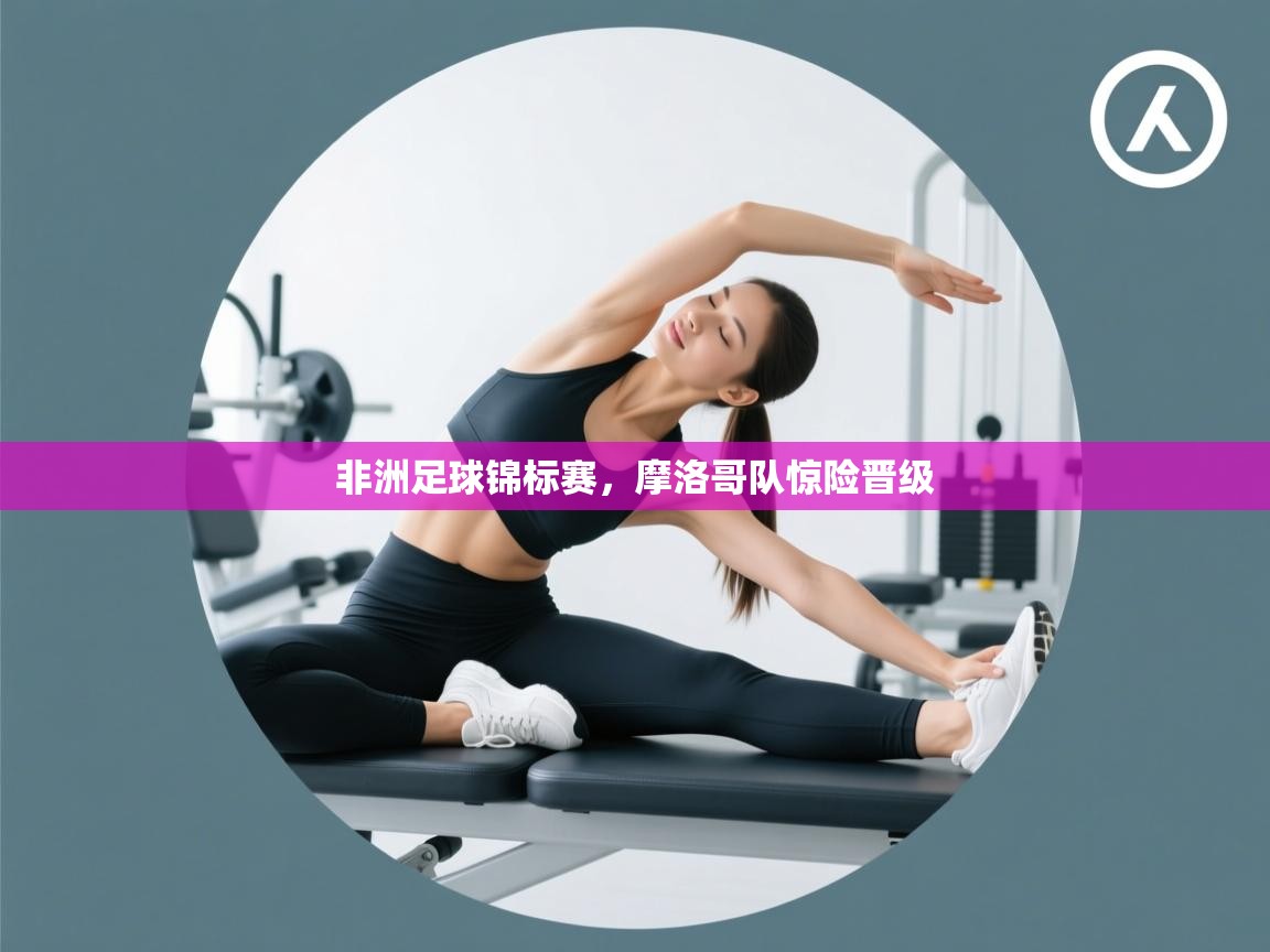 开云体育app登录入口-非洲足球锦标赛，摩洛哥队惊险晋级  第2张